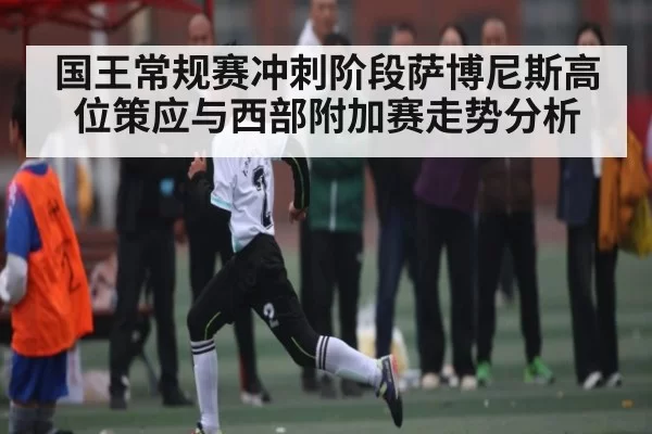 国王常规赛冲刺阶段萨博尼斯高位策应与西部附加赛走势分析 | NanGong