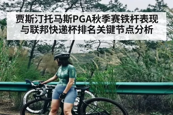 贾斯汀托马斯PGA秋季赛铁杆表现与联邦快递杯排名关键节点分析 | NanGong